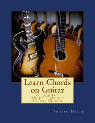 Learn Chords on Guitar: Volume IV - Minor Harmony 4 Note Chords by Merlin, Philippe