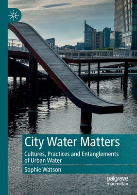City Water Matters: Cultures, Practices and Entanglements of Urban Water by Watson, Sophie