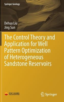 The Control Theory and Application for Well Pattern Optimization of Heterogeneous Sandstone Reservoirs by Liu, Dehua
