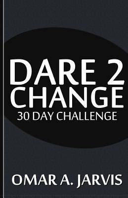 Dare 2 Change 30 Day Challenge by Jarvis, Omar a.
