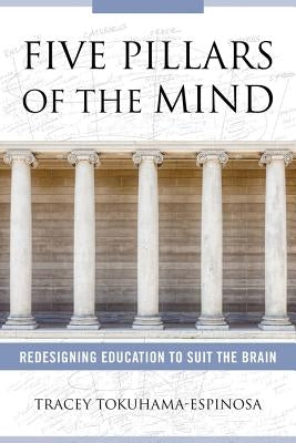 Five Pillars of the Mind: Redesigning Education to Suit the Brain by Tokuhama-Espinosa, Tracey