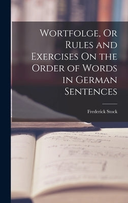 Wortfolge, Or Rules and Exercises On the Order of Words in German Sentences by Stock, Frederick