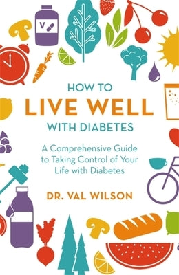 How to Live Well with Diabetes: A Comprehensive Guide to Taking Control of Your Life with Diabetes by Wilson, Val