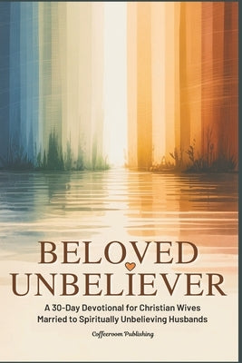 Beloved Unbeliever: A 30-Day Devotional for Christian Wives Married to Spiritually Unbelieving Husbands by Publishing, Coffeeroom