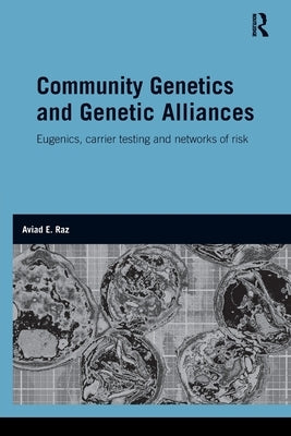 Community Genetics and Genetic Alliances: Eugenics, Carrier Testing, and Networks of Risk by Raz, Aviad E.
