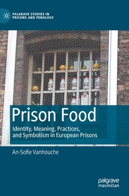 Prison Food: Identity, Meaning, Practices, and Symbolism in European Prisons by Vanhouche, An-Sofie