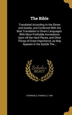 The Bible: Translated According to the Ebrew and Greeke, and Conferred With the Best Translation in Divers Languages. With Most P by Sternhold, Thomas D. 1549