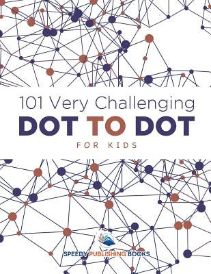 101 Very Challenging Dot to Dot for Kids by Speedy Publishing LLC