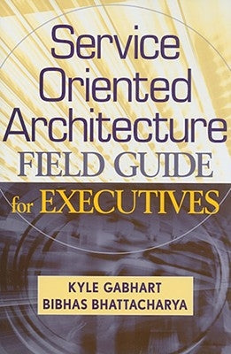 Service Oriented Architecture Field Guide for Executives by Gabhart, Kyle