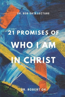 Dr. Bob Oh's Lecture: 21 Promises of Who I Am in Christ by Kim, Julia