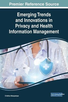 Emerging Trends and Innovations in Privacy and Health Information Management by Albuquerque, Cristina