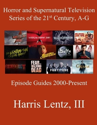 Horror and Supernatural Television Series of the 21st Century, A-G: Episode Guides, 2000 - Present by Lentz, Harris Monroe, III