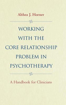 Working with the Core Relationship Problem in Psychotherapy: A Handbook for Clinicians by Horner, Althea J.