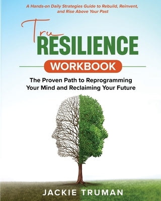 TruResilience Workbook: A Hands-on Daily Strategies Guide to Rebuild, Reinvent, and Rise Above Your Past by Truman, Jackie