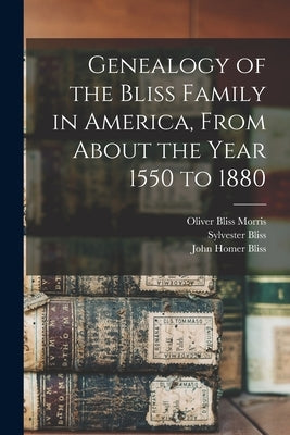 Genealogy of the Bliss Family in America, From About the Year 1550 to 1880 by Bliss, Sylvester