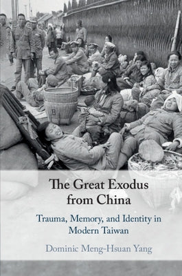 The Great Exodus from China: Trauma, Memory, and Identity in Modern Taiwan by Yang, Dominic Meng-Hsuan