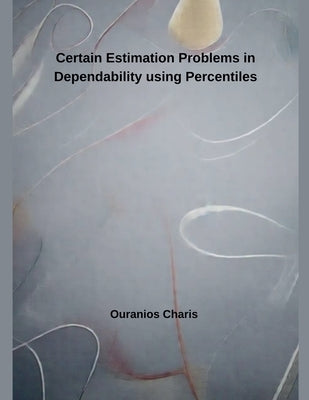 Certain Estimation Problems in Dependability using Percentiles by Charis, Ouranios