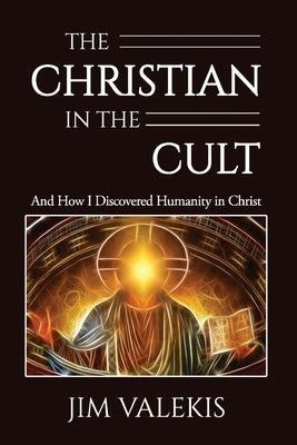 The Christian in the Cult: And How I Discovered Humanity in Christ by Valekis, Jim