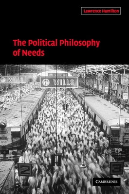 The Political Philosophy of Needs by Hamilton, Lawrence