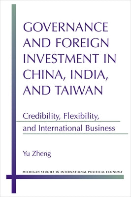 Governance and Foreign Investment in China, India, and Taiwan: Credibility, Flexibility, and International Business by Zheng, Yu