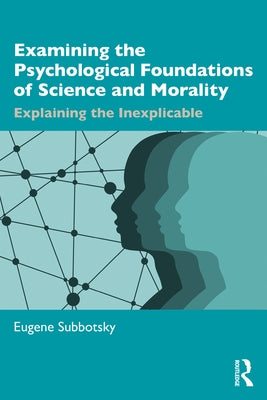 Examining the Psychological Foundations of Science and Morality: Explaining the Inexplicable by Subbotsky, Eugene