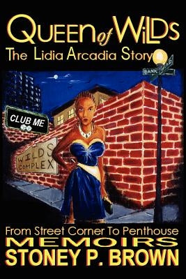 Queen of Wilds - The Lidia Arcadia Story: From Street Corner to Penthouse Memoirs by Brown, Stoney P.