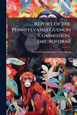 Report of the Pennsylvania Guenon Commission. [microform] by Commission, Pennsylvania Guenon