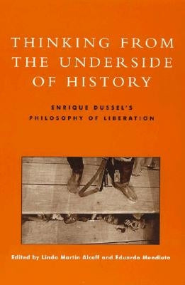 Thinking from the Underside of History: Enrique Dussel's Philosophy of Liberation by Alcoff, Linda Martín