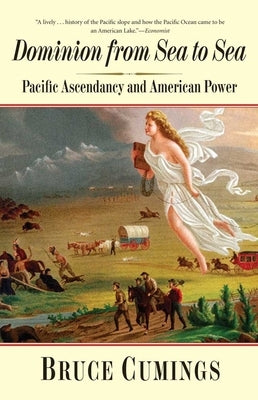 Dominion from Sea to Sea: Pacific Ascendancy and American Power by Cumings, Bruce