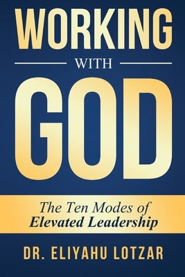 Working With God: The Ten Modes of Elevated Leadership by Lotzar, Eliyahu