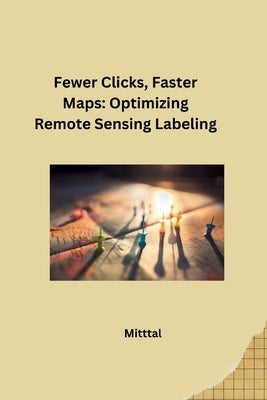 Fewer Clicks, Faster Maps: Optimizing Remote Sensing Labeling by Mittal