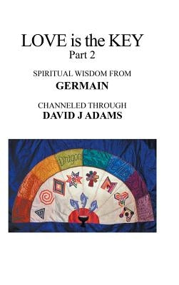 Love Is the Key, Part 2: Spiritual Wisdom from Germain Channeled Through David J Adams by Adams, David J.