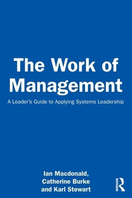 The Work of Management: A Leader's Guide to Applying Systems Leadership by MacDonald, Ian