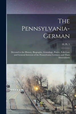 The Pennsylvania-German: Devoted to the History, Biography, Genealogy, Poetry, Folk-lore and General Interests of the Pennsylvania Germans and by Anonymous