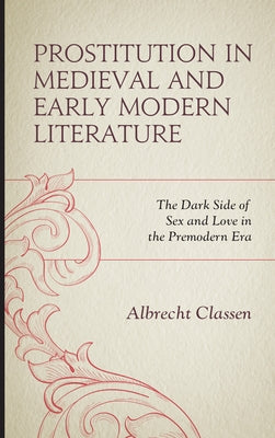 Prostitution in Medieval and Early Modern Literature: The Dark Side of Sex and Love in the Premodern Era by Classen, Albrecht