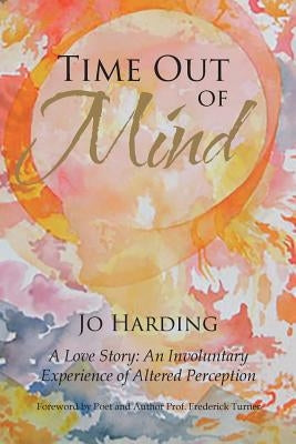 Time Out of Mind: A Love Story: An Involuntary Experience of Altered Perception by Harding, Jo