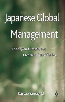Japanese Global Management: Theory and Practice at Overseas Subsidiaries by Yamazaki, K.