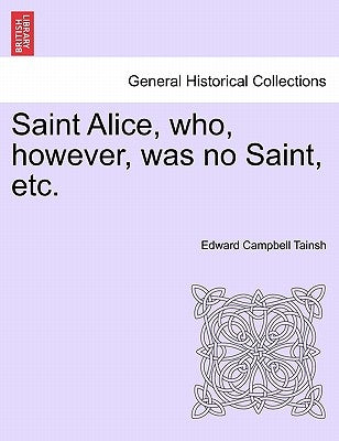 Saint Alice, Who, However, Was No Saint, Etc. by Tainsh, Edward Campbell