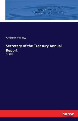 Secretary of the Treasury Annual Report: 1880 by Mellow, Andrew