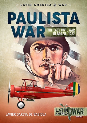 Paulista War: The Last Civil War in Brazil, 1932 by Garcia de Gabiola, Javier