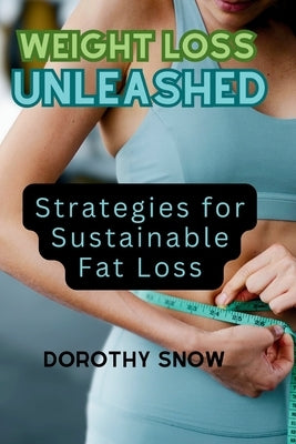 Weight Loss Unleashed (2024): Strategies for Sustainable Fat Loss by Snow, Dorothy