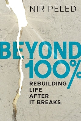 Beyond 100 Percent: Rebuilding Life After It Breaks by Peled, Nir