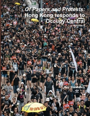 Of Papers and Protests: Hong Kong responds to Occupy Central Volume 5 by Breshears, Guy