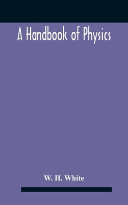 A Handbook Of Physics by H. White, W.