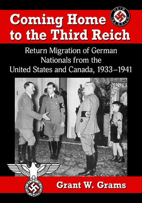 Coming Home to the Third Reich: Return Migration of German Nationals from the United States and Canada, 1933-1941 by Grams, Grant W.