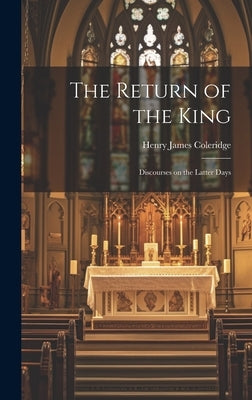 The Return of the King: Discourses on the Latter Days by Coleridge, Henry James