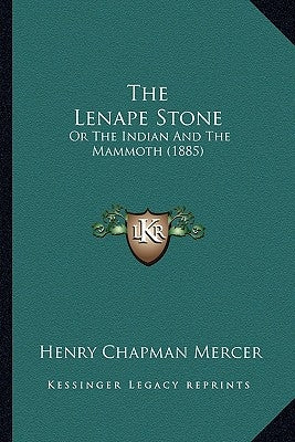 The Lenape Stone: Or The Indian And The Mammoth (1885) by Mercer, Henry Chapman