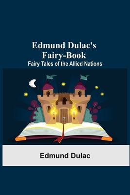 Edmund Dulac'S Fairy-Book: Fairy Tales Of The Allied Nations by Dulac, Edmund
