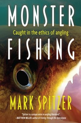 Monster Fishing: Getting Caught in the Ethics of Angling by Spitzer, Mark
