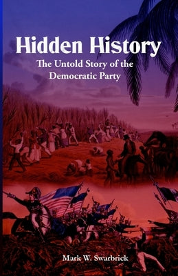 Hidden History: The Untold Story of the Democratic Party by Swarbrick, Mark